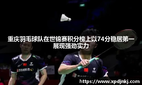 重庆羽毛球队在世锦赛积分榜上以74分稳居第一展现强劲实力