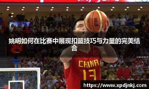 姚明如何在比赛中展现扣篮技巧与力量的完美结合