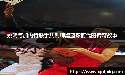 姚明与加内特联手共创辉煌篮球时代的传奇故事