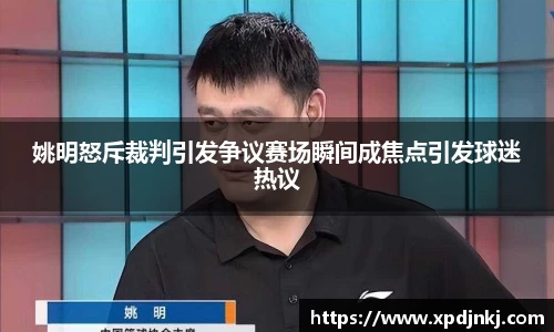 姚明怒斥裁判引发争议赛场瞬间成焦点引发球迷热议
