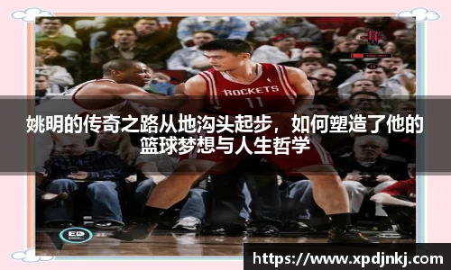 姚明的传奇之路从地沟头起步，如何塑造了他的篮球梦想与人生哲学
