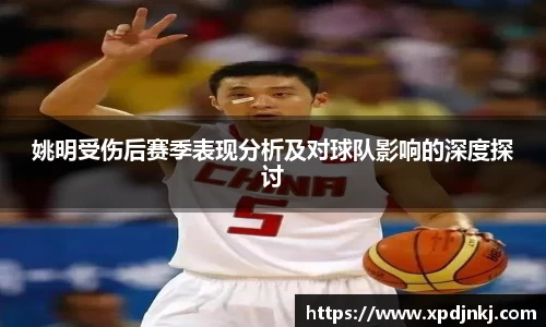 姚明受伤后赛季表现分析及对球队影响的深度探讨