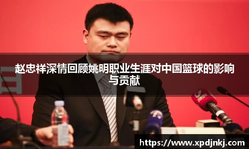 赵忠祥深情回顾姚明职业生涯对中国篮球的影响与贡献