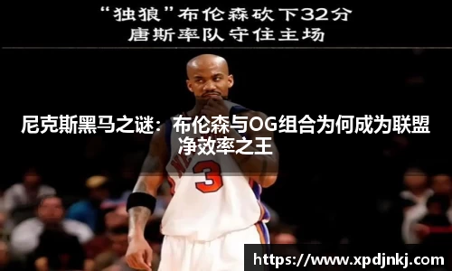 尼克斯黑马之谜：布伦森与OG组合为何成为联盟净效率之王