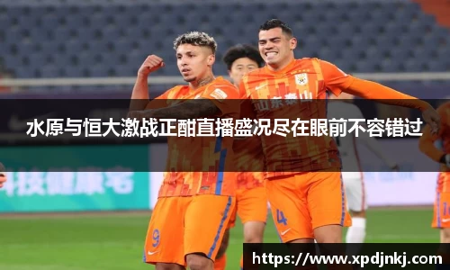 水原与恒大激战正酣直播盛况尽在眼前不容错过