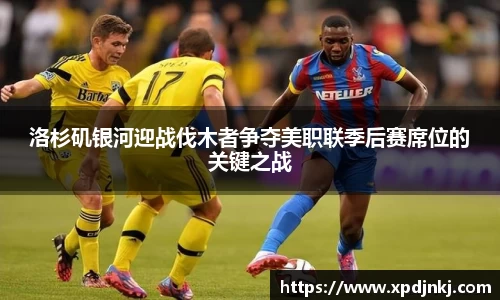 洛杉矶银河迎战伐木者争夺美职联季后赛席位的关键之战