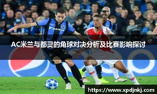 AC米兰与都灵的角球对决分析及比赛影响探讨