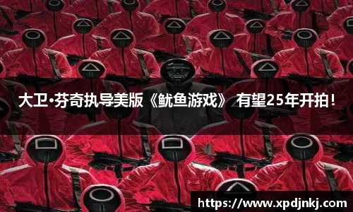 NG大卫·芬奇执导美版《鱿鱼游戏》 有望25年开拍！